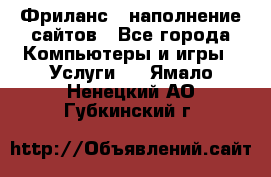 Фриланс - наполнение сайтов - Все города Компьютеры и игры » Услуги   . Ямало-Ненецкий АО,Губкинский г.